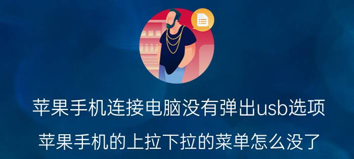 苹果手机连接电脑没有弹出usb选项 苹果手机的上拉下拉的菜单怎么没了？